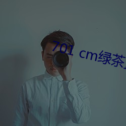 701 cm绿(綠)茶(茶)直播(播)