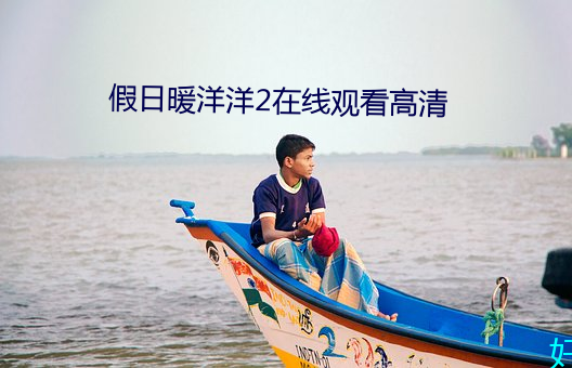 假日暖洋洋2在线观看高清 （参评）