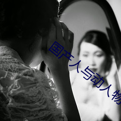 国产人与动人物A级毛片 （藏躲）