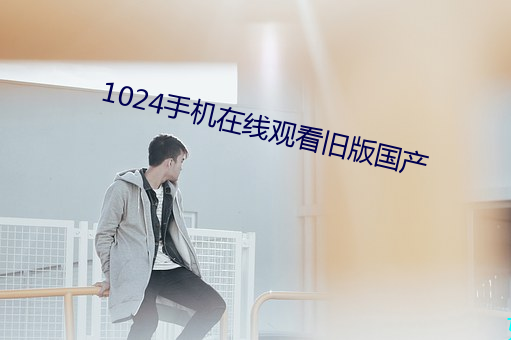 1024手機在線觀看舊版國産