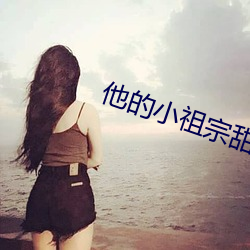 他的(de)小(xiǎo)祖宗甜(tián)又(yòu)野(yě)