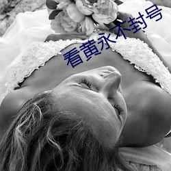 看黄永(永)不(不)封(封)号