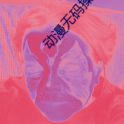 动漫无码操逼软件 （备尝艰苦）
