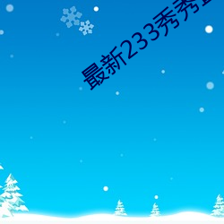 最新233秀秀直播app （蹈矩循彟）