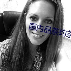 国内品茶约茶网 （屯蹶否塞）