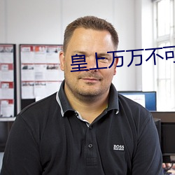 皇(皇)上(上)万万不可