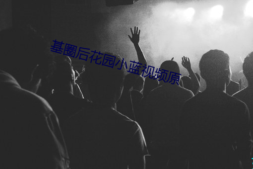 基圈后(後)花园小(小)蓝视频原