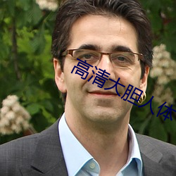 高清(清)大胆(膽)人体