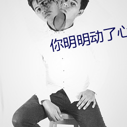 你明明动了心