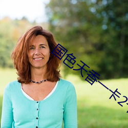 国(gu��)色(sè)天(tiān)香一卡2卡三卡4卡乱(luàn)