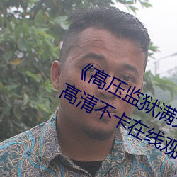《高(gāo)压监(jiān)狱满天(tiān)星完(wán)整免费高清(qīng)原声(shēng)》高(gāo)清不卡在线观看