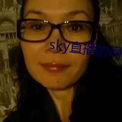 sky直(直)播(播)的(的)网址(址)是多(多)少(少)