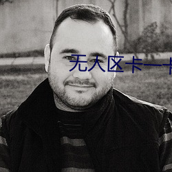 无(wú)人区卡一卡二卡三(sān)乱码(m)入口