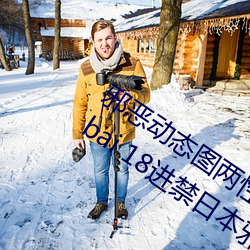 邪恶动态图两性拍拍 男人需要的网站qiubai 18进禁日本邪恶