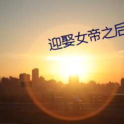 迎娶女帝之(之)后