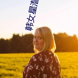 韩(hán)女(nǚ)星潜(qián)规则