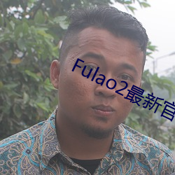 Fulao2最新官网进口