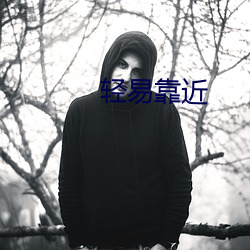 轻易靠近 （马耳东风）