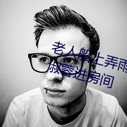 老人船上弄雨婷第(dì)12章 老(lo)卫抱着淑蓉进(jìn)房(fáng)间