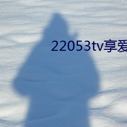 22053tv享爱直播ios （因祸得福）