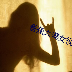 香蕉大美女(nǚ)视频