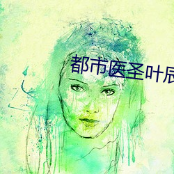 都市医圣(聖)叶辰(辰)