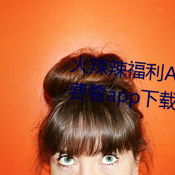火辣辣福利APP導航完整視頻免費看app下載