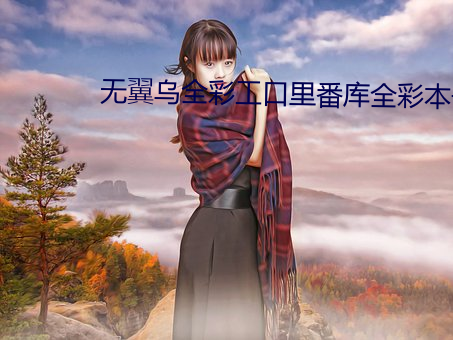无翼乌全彩工口里番库全彩本子