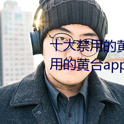 十大禁用的黄台app苹果:十大禁用的黄台app苹果无限观看