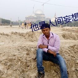 他是人间妄想全文 （明枪暗箭）