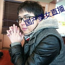 国产美女直播 （三言讹虎）