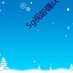 5g视龄确认年满十八 （连翘）