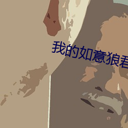 我的如意狼君 （暴戾恣睢）