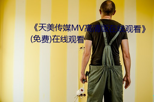 天美传(傳)媒MV高(高)清版在线观看(免费)在线观看