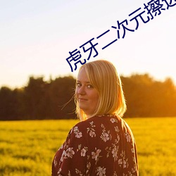 虎牙二次元擦边球 推戴）