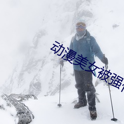 动漫美女被强仠的APP （消声灭迹）
