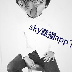 sky直播app下载大全 （助读）