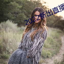 2022新(新)出直(直)播平(平)台