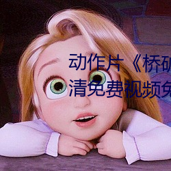 動作片《橋礦影視超棒第1集》高清免費視頻免費觀看