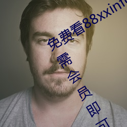 免费看88xxinfo热门大片 永久入口无需会员即可进出 （坠茵落溷）