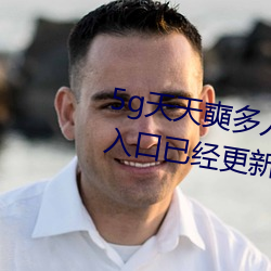 5g天天奭多人运动最新网站 免费入口已经更新(网友表示:我 （缉拿）