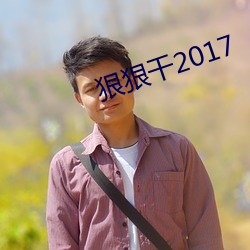 狠狠干2017 （面坯儿）