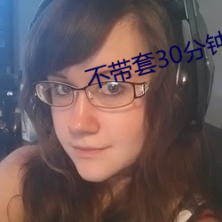 不带套(套)30分钟(鍾)