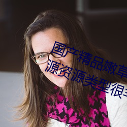 国产精品嫩草影院永久在线热门资源资源类型很丰富