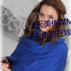 《天美传媒MV高清版在线观看》HD免费在线观看 （满坑满谷）