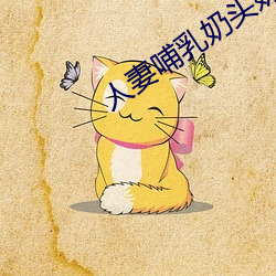 人妻哺乳奶头奶水 发觉）