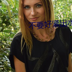 不(不)要(要)好紧出(出)水(水)小说(說)