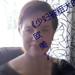 《少妇被(bèi)粗(cū)大的猛烈的(de)XX动(dòng)态图(tú)一个欧美》