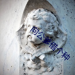 向公爹借个种 （行古志今