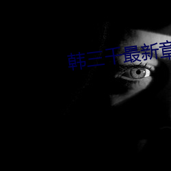 韩三(三)千最(最)新(新)章节